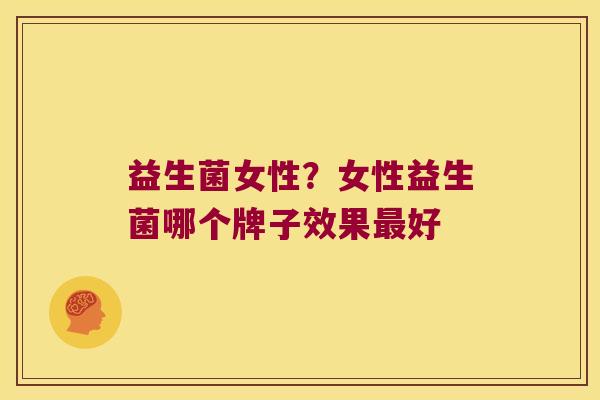 益生菌女性？女性益生菌哪个牌子效果最好