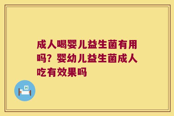 成人喝婴儿益生菌有用吗？婴幼儿益生菌成人吃有效果吗