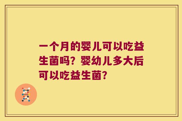 一个月的婴儿可以吃益生菌吗?婴幼儿多大后可以吃益生菌? 一个月的婴儿可以吃益生菌吗?婴幼儿多大后可以吃益生菌?