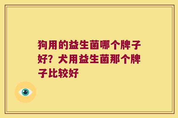 狗用的益生菌哪个牌子好？犬用益生菌那个牌子比较好