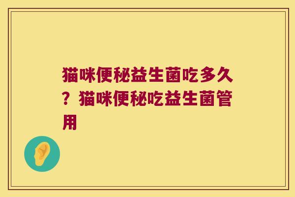 猫咪便秘益生菌吃多久？猫咪便秘吃益生菌管用