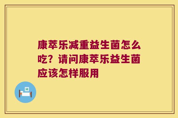 康萃乐减重益生菌怎么吃？请问康萃乐益生菌应该怎样服用