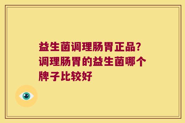 益生菌调理肠胃正品?调理肠胃的益生菌哪个牌子比较好 益生菌调理肠胃正品?调理肠胃的益生菌哪个牌子比较好