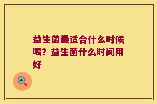 益生菌最适合什么时候喝？益生菌什么时间用好