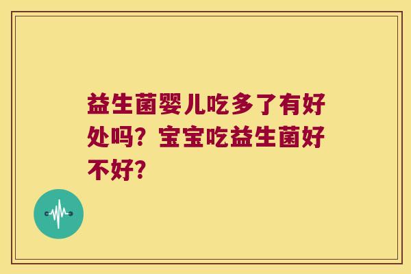 益生菌婴儿吃多了有好处吗?宝宝吃益生菌好不好? 益生菌婴儿吃多了有好处吗?宝宝吃益生菌好不好?