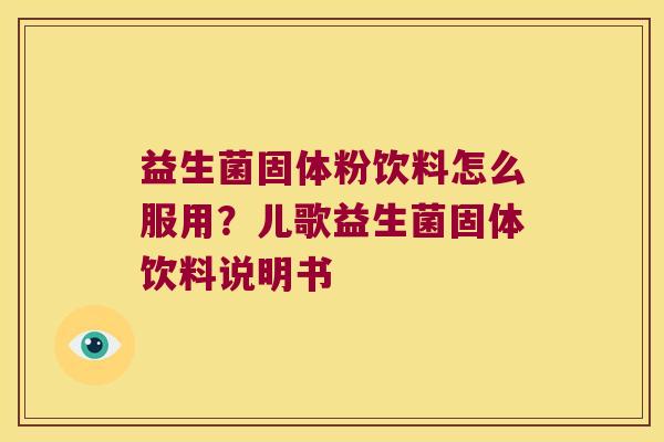 益生菌固体粉饮料怎么服用？儿歌益生菌固体饮料说明书