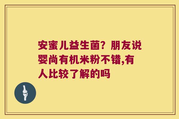 安蜜儿益生菌？朋友说婴尚有机米粉不错,有人比较了解的吗