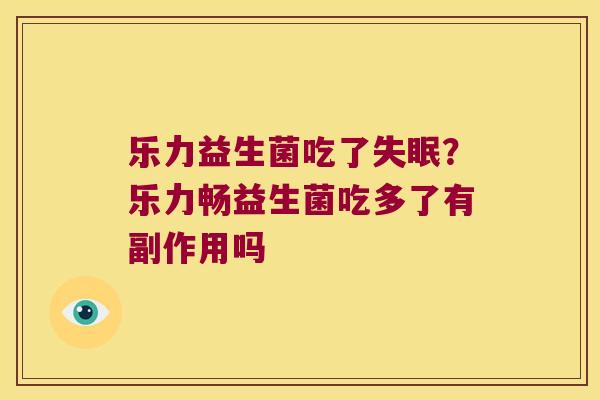 乐力益生菌吃了失眠？乐力畅益生菌吃多了有副作用吗