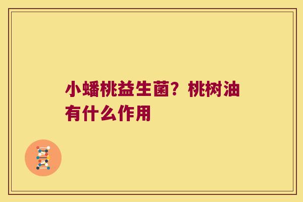 小蟠桃益生菌？桃树油有什么作用