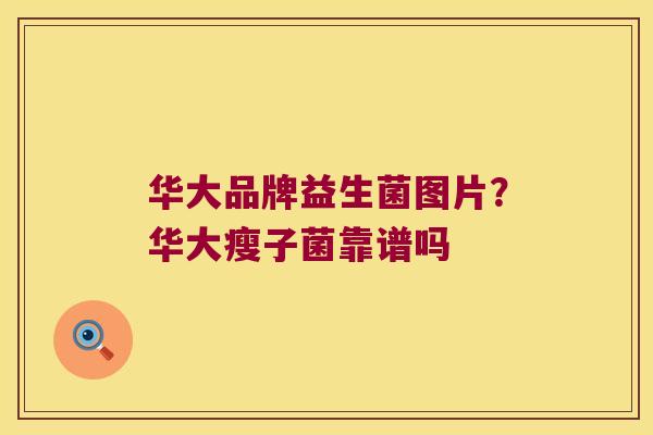 华大品牌益生菌图片?华大瘦子菌靠谱吗 华大品牌益生菌图片?华大瘦子菌靠谱吗