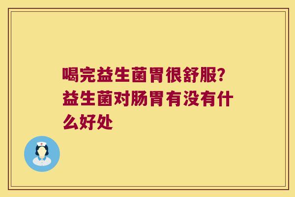 喝完益生菌胃很舒服？益生菌对肠胃有没有什么好处