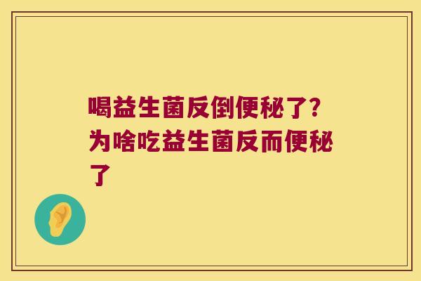 喝益生菌反倒便秘了？为啥吃益生菌反而便秘了