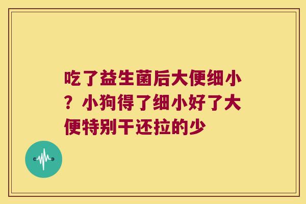 吃了益生菌后大便细小？小狗得了细小好了大便特别干还拉的少