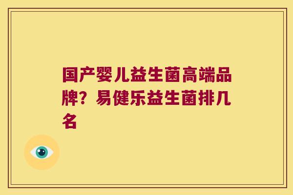 国产婴儿益生菌高端品牌？易健乐益生菌排几名