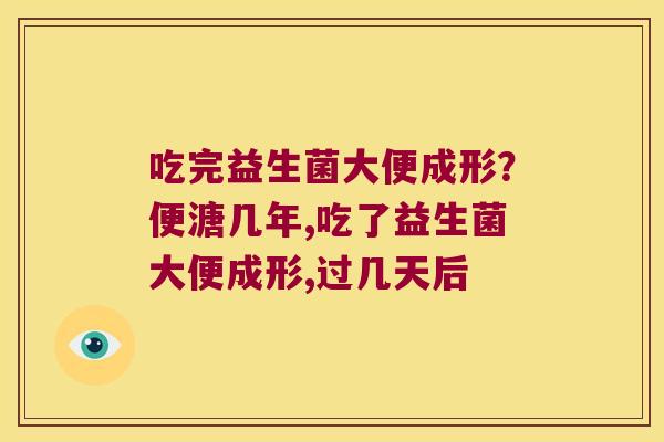 吃完益生菌大便成形？便溏几年,吃了益生菌大便成形,过几天后