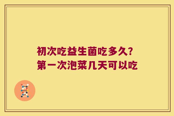 初次吃益生菌吃多久?第一次泡菜几天可以吃 初次吃益生菌吃多久?第一次泡菜几天可以吃