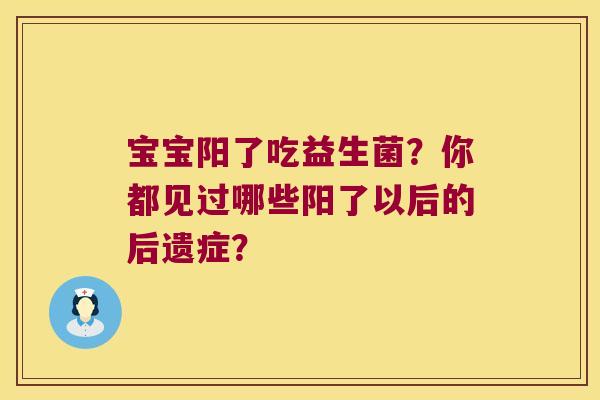 宝宝阳了吃益生菌?你都见过哪些阳了以后的后遗症? 宝宝阳了吃益生菌?你都见过哪些阳了以后的后遗症?