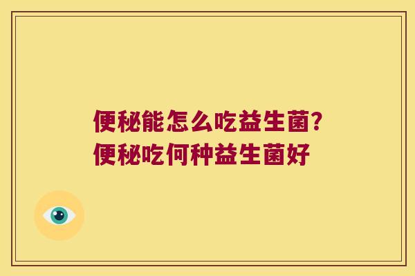 便秘能怎么吃益生菌？便秘吃何种益生菌好