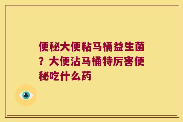 大便粘马桶益生菌？大便沾马桶特厉害吃什么药