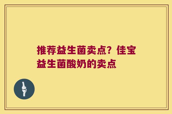 推荐益生菌卖点？佳宝益生菌酸奶的卖点