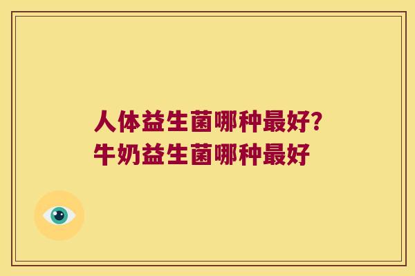 人体益生菌哪种最好？牛奶益生菌哪种最好