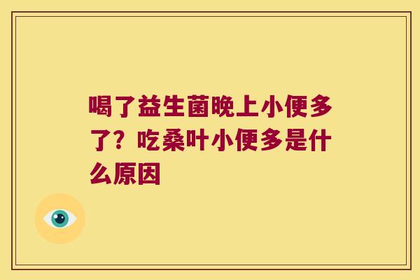 喝了益生菌晚上小便多了？吃桑叶小便多是什么原因