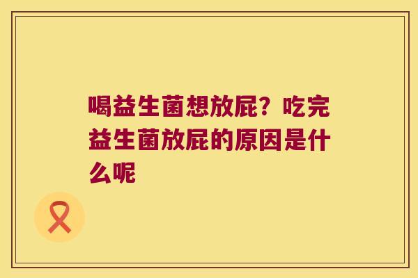 喝益生菌想放屁？吃完益生菌放屁的原因是什么呢