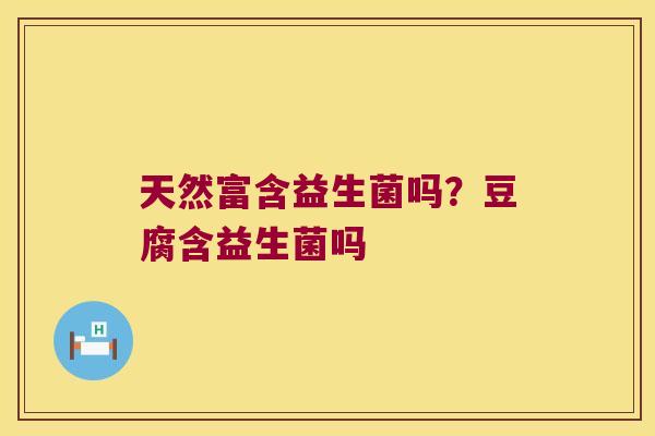 天然富含益生菌吗？豆腐含益生菌吗