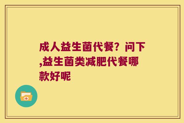 成人益生菌代餐？问下,益生菌类减肥代餐哪款好呢