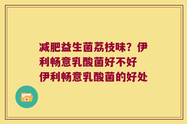 减肥益生菌荔枝味？伊利畅意乳酸菌好不好 伊利畅意乳酸菌的好处