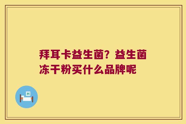 拜耳卡益生菌？益生菌冻干粉买什么品牌呢