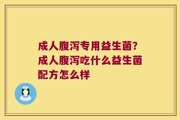 成人腹泻专用益生菌？成人腹泻吃什么益生菌配方怎么样