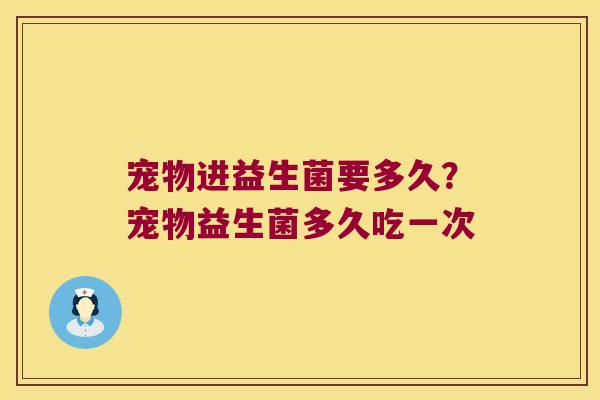 宠物进益生菌要多久？宠物益生菌多久吃一次
