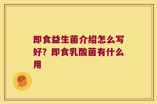 即食益生菌介绍怎么写好?即食乳酸菌有什么用 即食益生菌介绍怎么写好?即食乳酸菌有什么用