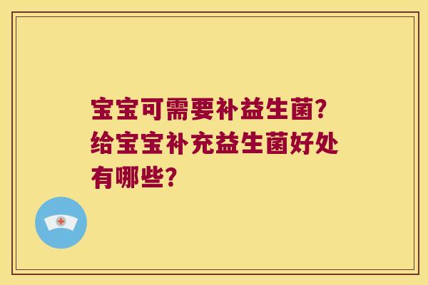 宝宝可需要补益生菌？给宝宝补充益生菌好处有哪些？