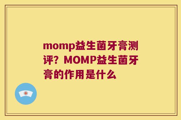 momp益生菌牙膏测评？MOMP益生菌牙膏的作用是什么