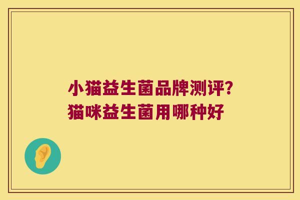小猫益生菌品牌测评？猫咪益生菌用哪种好