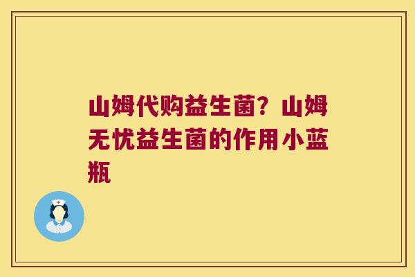 山姆代购益生菌？山姆无忧益生菌的作用小蓝瓶