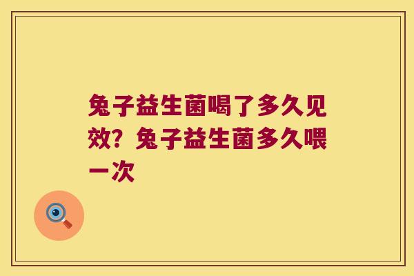 兔子益生菌喝了多久见效？兔子益生菌多久喂一次