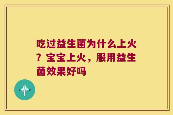 吃过益生菌为什么上火？宝宝上火，服用益生菌效果好吗