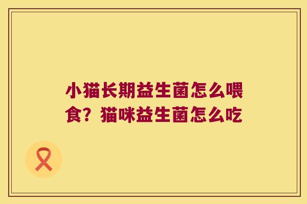 小猫长期益生菌怎么喂食？猫咪益生菌怎么吃