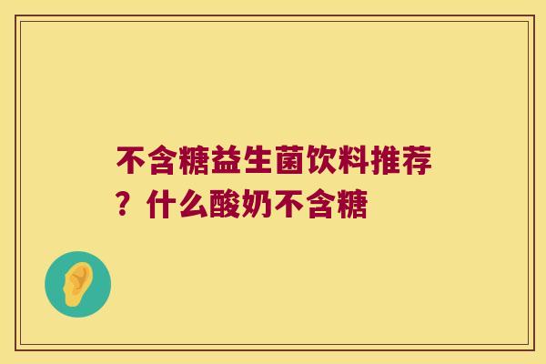不含糖益生菌饮料推荐？什么酸奶不含糖