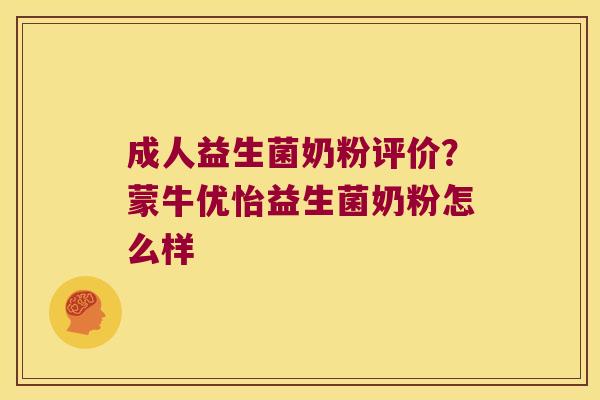 成人益生菌奶粉评价？蒙牛优怡益生菌奶粉怎么样