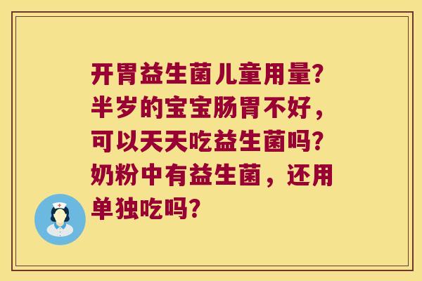 开胃益生菌儿童用量？半岁的宝宝肠胃不好，可以天天吃益生菌吗？奶粉中有益生菌，还用单独吃吗？