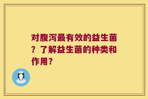 对腹泻最有效的益生菌？了解益生菌的种类和作用？