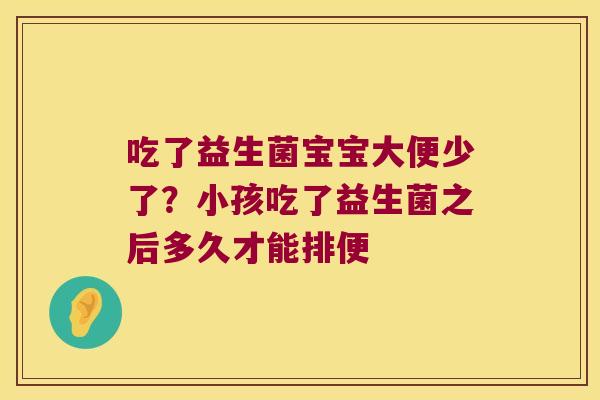 吃了益生菌宝宝大便少了?小孩吃了益生菌之后多久才能排便 吃了益生菌宝宝大便少了?小孩吃了益生菌之后多久才能排便