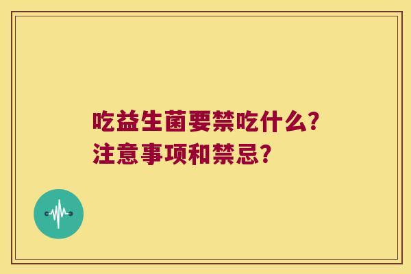 吃益生菌要禁吃什么?注意事项和禁忌? 吃益生菌要禁吃什么?注意事项和禁忌?