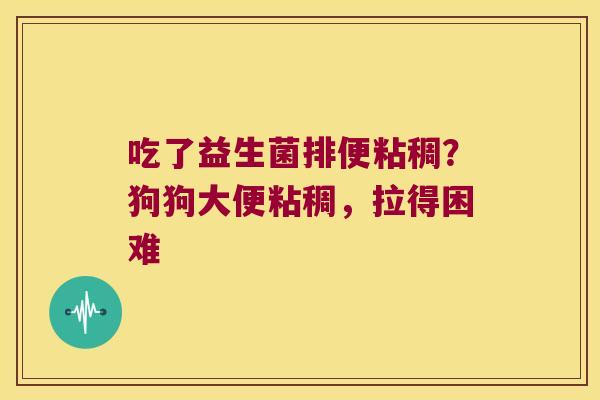吃了益生菌排便粘稠？狗狗大便粘稠，拉得困难