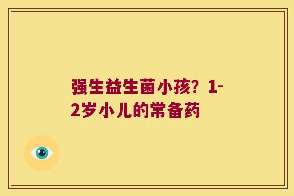 强生益生菌小孩？1-2岁小儿的常备药