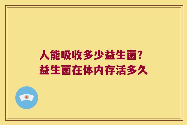 人能吸收多少益生菌？益生菌在体内存活多久